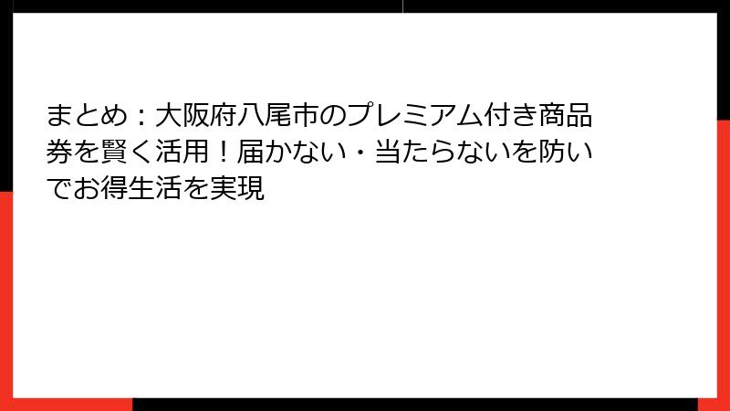 まとめ:大阪府八尾市のプレミアム付き商品券を賢く活用!届かない・当たらないを防いでお得生活を実現