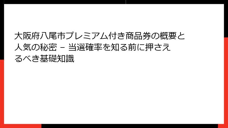大阪府八尾市プレミアム付き商品券の概要と人気の秘密 – 当選確率を知る前に押さえるべき基礎知識