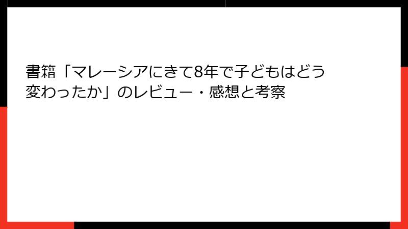 書籍「マレーシアにきて8年で子どもはどう変わったか」のレビュー・感想と考察