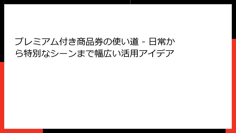 プレミアム付き商品券の使い道 - 日常から特別なシーンまで幅広い活用アイデア