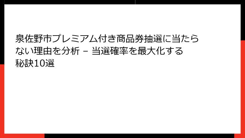 泉佐野市プレミアム付き商品券抽選に当たらない理由を分析 – 当選確率を最大化する秘訣10選