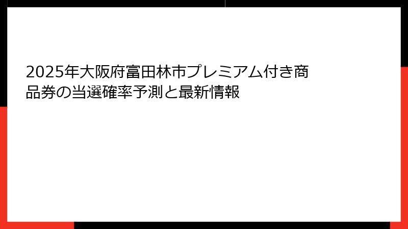2025年大阪府富田林市プレミアム付き商品券の当選確率予測と最新情報