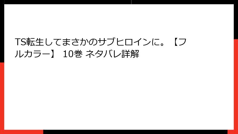 TS転生してまさかのサブヒロインに。【フルカラー】 10巻 ネタバレ詳解
