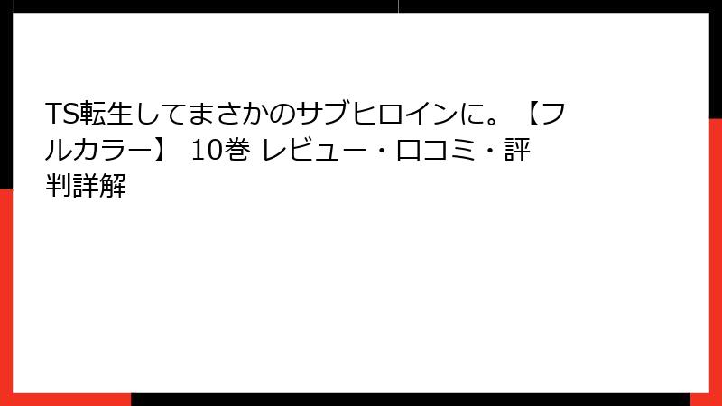 TS転生してまさかのサブヒロインに。【フルカラー】 10巻 レビュー・口コミ・評判詳解