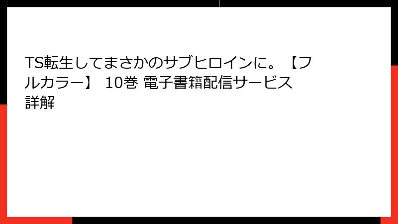 TS転生してまさかのサブヒロインに。【フルカラー】 10巻 電子書籍配信サービス詳解