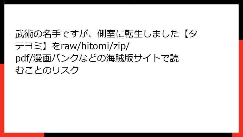 武術の名手ですが、側室に転生しました【タテヨミ】をraw/hitomi/zip/pdf/漫画バンクなどの海賊版サイトで読むことのリスク