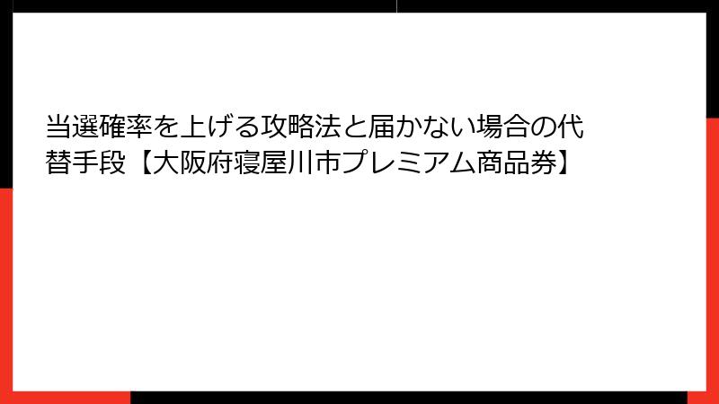 当選確率を上げる攻略法と届かない場合の代替手段【大阪府寝屋川市プレミアム商品券】