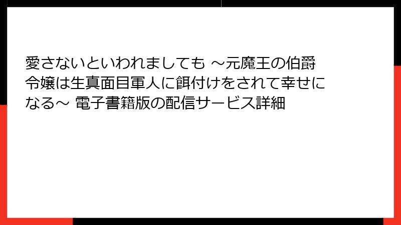 愛さないといわれましても ～元魔王の伯爵令嬢は生真面目軍人に餌付けをされて幸せになる～ 電子書籍版の配信サービス詳細