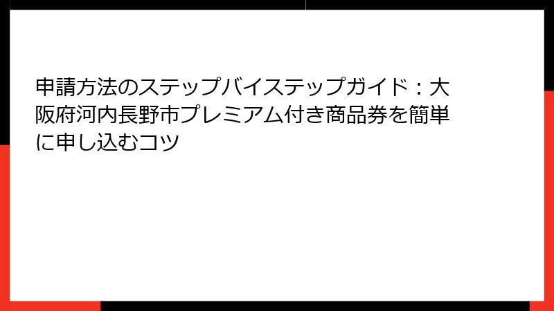 申請方法のステップバイステップガイド：大阪府河内長野市プレミアム付き商品券を簡単に申し込むコツ