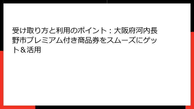 受け取り方と利用のポイント：大阪府河内長野市プレミアム付き商品券をスムーズにゲット＆活用