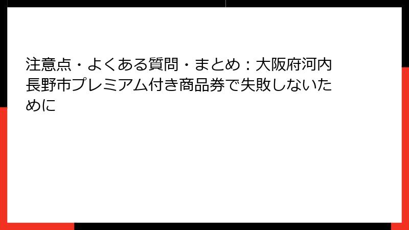 注意点・よくある質問・まとめ：大阪府河内長野市プレミアム付き商品券で失敗しないために