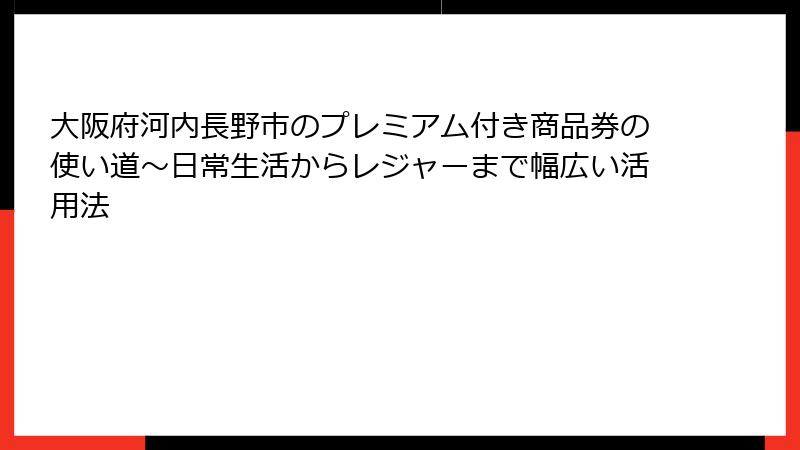 大阪府河内長野市のプレミアム付き商品券の使い道～日常生活からレジャーまで幅広い活用法