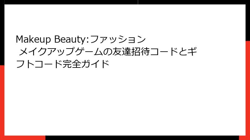 Makeup Beauty:ファッション メイクアップゲームの友達招待コードとギフトコード完全ガイド