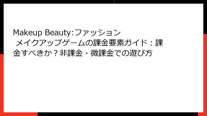 Makeup Beauty:ファッション メイクアップゲームの課金要素ガイド：課金すべきか？非課金・微課金での遊び方