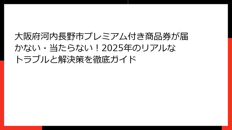 大阪府河内長野市プレミアム付き商品券が届かない・当たらない！2025年のリアルなトラブルと解決策を徹底ガイド