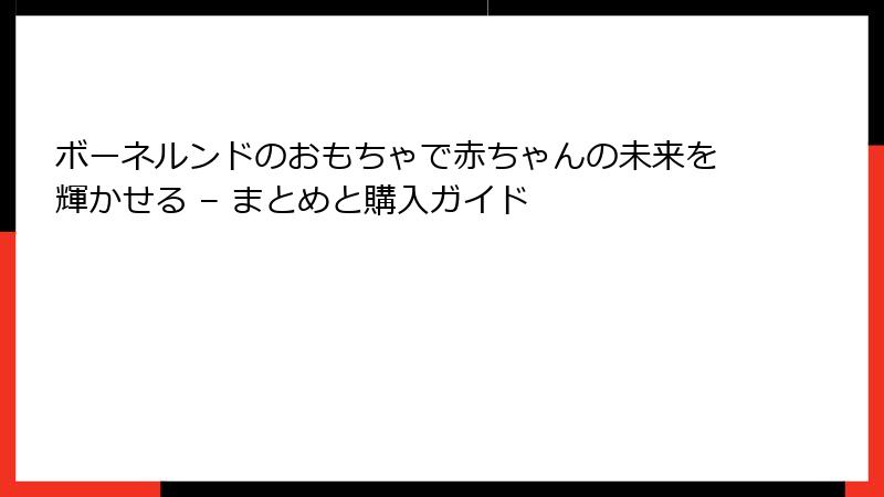 ボーネルンドのおもちゃで赤ちゃんの未来を輝かせる – まとめと購入ガイド