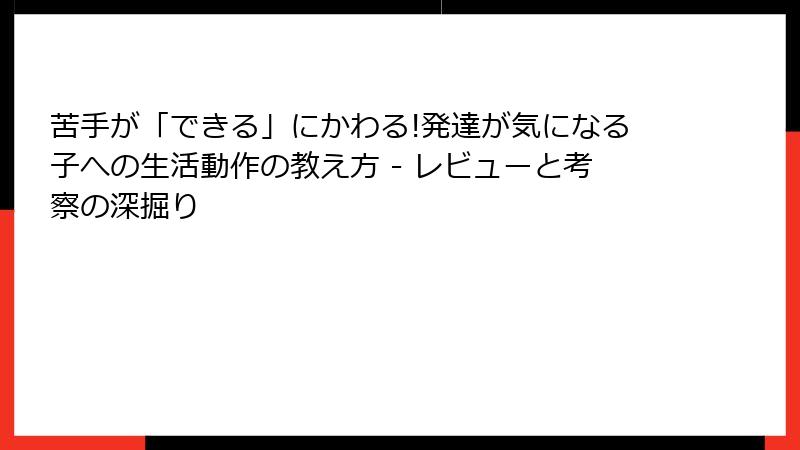 苦手が「できる」にかわる!発達が気になる子への生活動作の教え方 - レビューと考察の深掘り