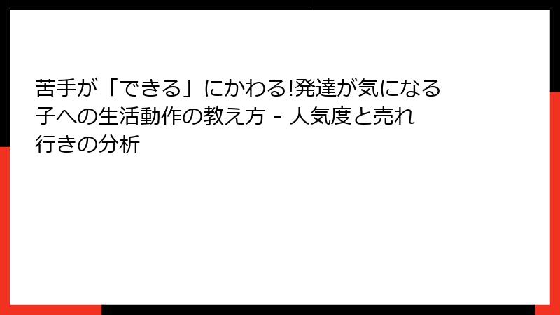 苦手が「できる」にかわる!発達が気になる子への生活動作の教え方 - 人気度と売れ行きの分析