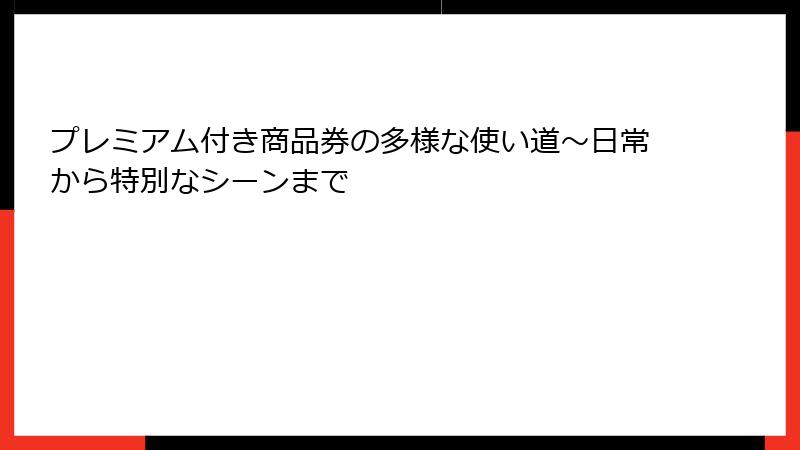 プレミアム付き商品券の多様な使い道～日常から特別なシーンまで