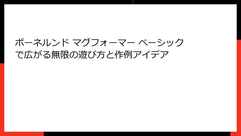 ボーネルンド マグフォーマー ベーシックで広がる無限の遊び方と作例アイデア