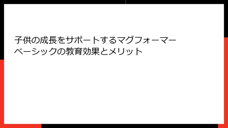 子供の成長をサポートするマグフォーマー ベーシックの教育効果とメリット
