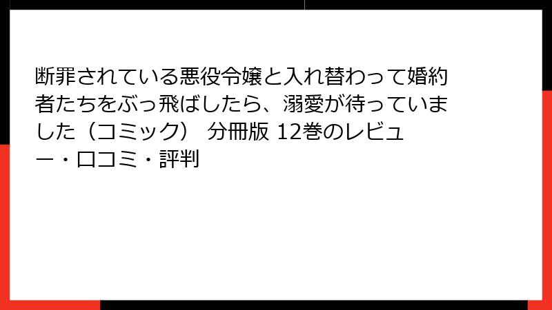 断罪されている悪役令嬢と入れ替わって婚約者たちをぶっ飛ばしたら、溺愛が待っていました（コミック） 分冊版 12巻のレビュー・口コミ・評判