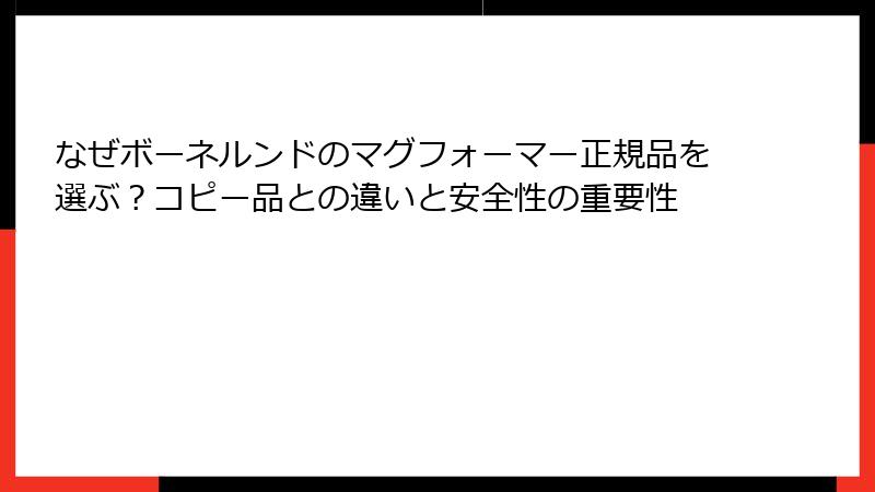 なぜボーネルンドのマグフォーマー正規品を選ぶ？コピー品との違いと安全性の重要性