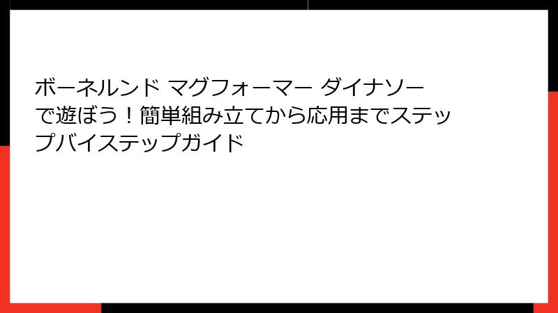 ボーネルンド マグフォーマー ダイナソーで遊ぼう！簡単組み立てから応用までステップバイステップガイド