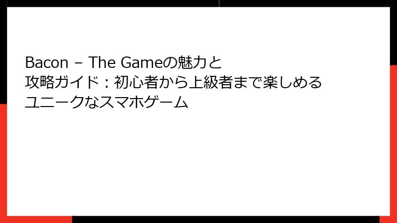 Bacon – The Gameの魅力と攻略ガイド：初心者から上級者まで楽しめるユニークなスマホゲーム