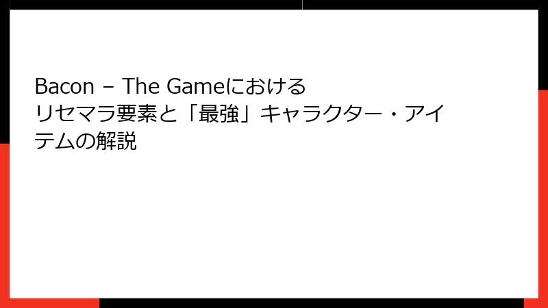 Bacon – The Gameにおけるリセマラ要素と「最強」キャラクター・アイテムの解説