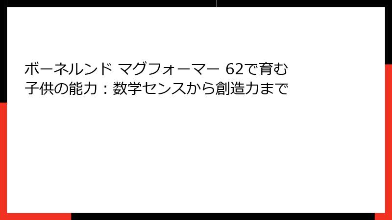 ボーネルンド マグフォーマー 62で育む子供の能力:数学センスから創造力まで