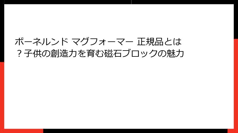ボーネルンド マグフォーマー 正規品とは？子供の創造力を育む磁石ブロックの魅力
