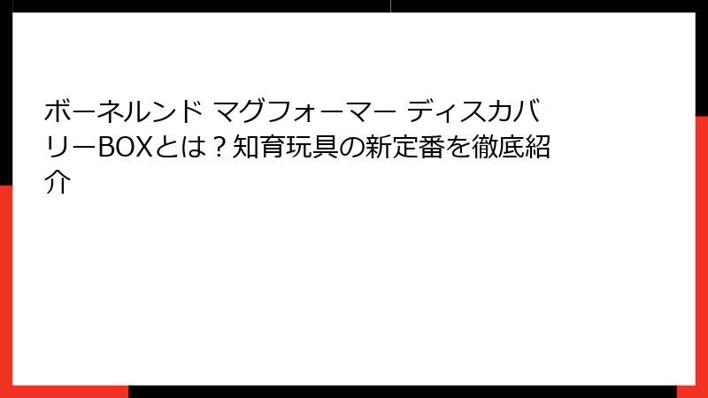 ボーネルンド マグフォーマー ディスカバリーBOXとは?知育玩具の新定番を徹底紹介