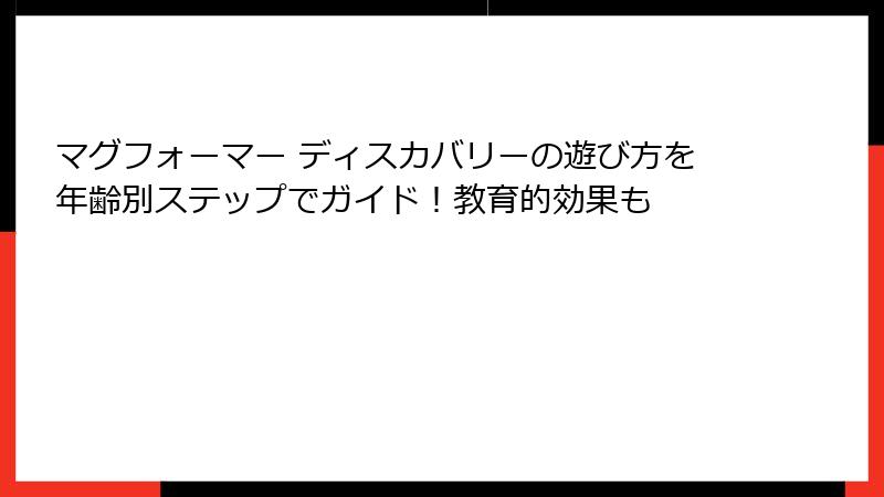 マグフォーマー ディスカバリーの遊び方を年齢別ステップでガイド!教育的効果も