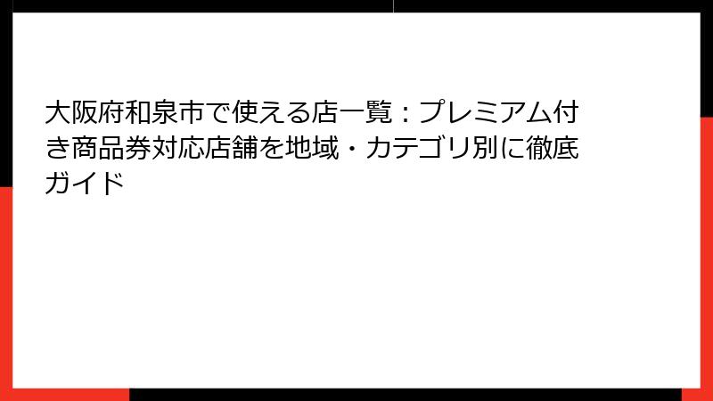 大阪府和泉市で使える店一覧：プレミアム付き商品券対応店舗を地域・カテゴリ別に徹底ガイド