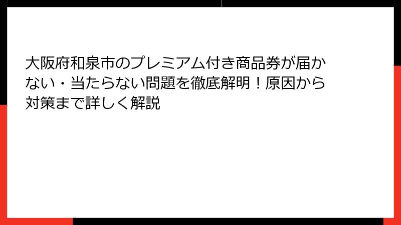 大阪府和泉市のプレミアム付き商品券が届かない・当たらない問題を徹底解明！原因から対策まで詳しく解説