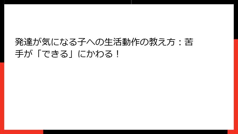発達が気になる子への生活動作の教え方：苦手が「できる」にかわる！