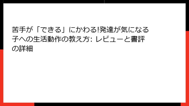 苦手が「できる」にかわる!発達が気になる子への生活動作の教え方: レビューと書評の詳細