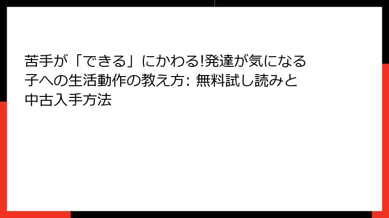 苦手が「できる」にかわる!発達が気になる子への生活動作の教え方: 無料試し読みと中古入手方法