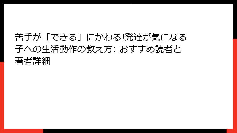 苦手が「できる」にかわる!発達が気になる子への生活動作の教え方: おすすめ読者と著者詳細
