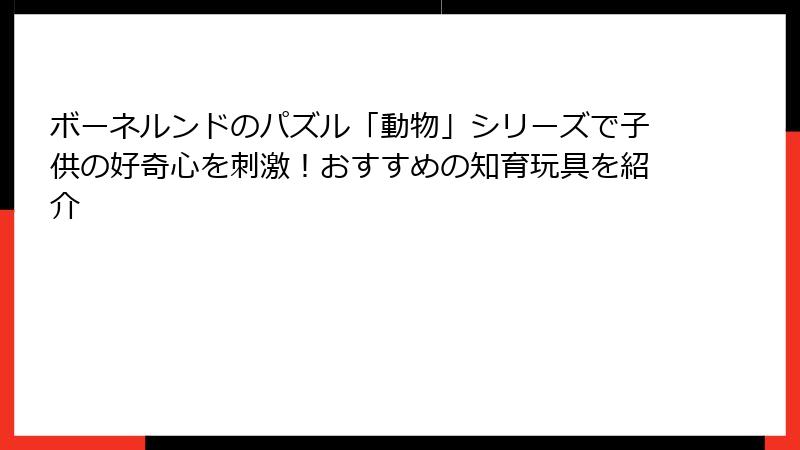 ボーネルンドのパズル「動物」シリーズで子供の好奇心を刺激！おすすめの知育玩具を紹介