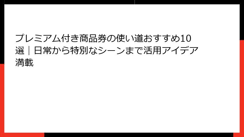 プレミアム付き商品券の使い道おすすめ10選｜日常から特別なシーンまで活用アイデア満載