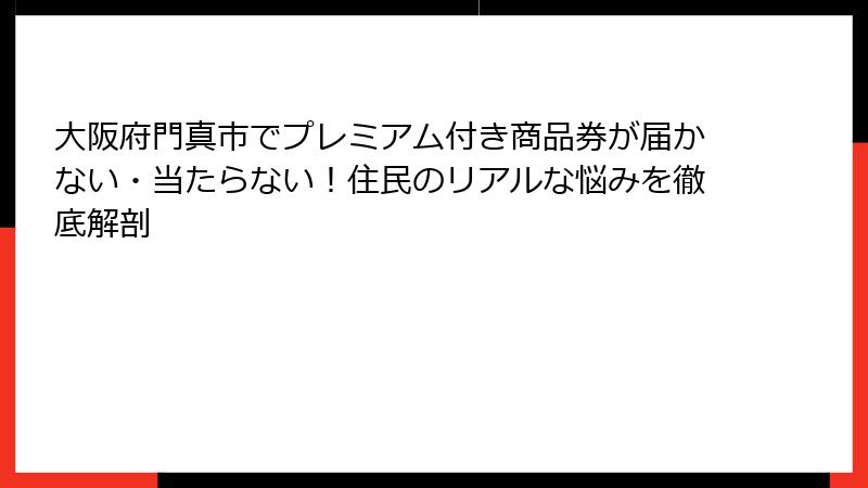 大阪府門真市でプレミアム付き商品券が届かない・当たらない！住民のリアルな悩みを徹底解剖