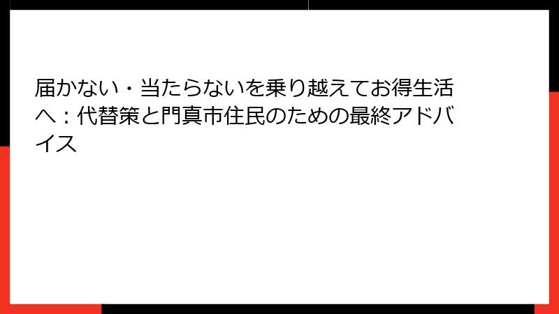 届かない・当たらないを乗り越えてお得生活へ：代替策と門真市住民のための最終アドバイス