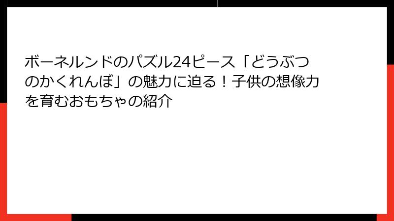 ボーネルンドのパズル24ピース「どうぶつのかくれんぼ」の魅力に迫る!子供の想像力を育むおもちゃの紹介