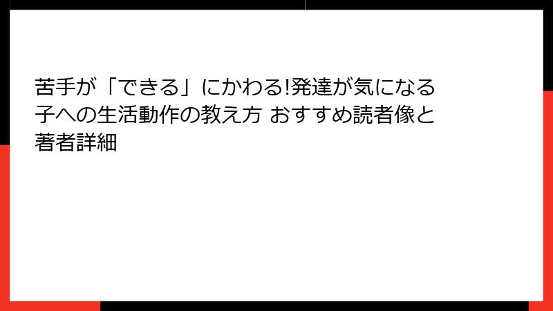 苦手が「できる」にかわる!発達が気になる子への生活動作の教え方 おすすめ読者像と著者詳細