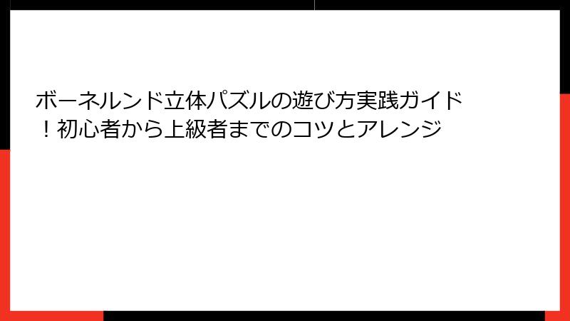 ボーネルンド立体パズルの遊び方実践ガイド！初心者から上級者までのコツとアレンジ