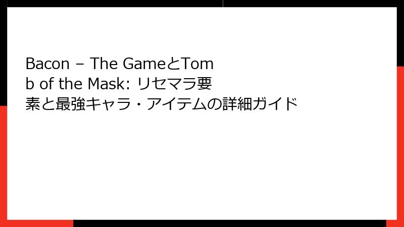 Bacon – The GameとTomb of the Mask: リセマラ要素と最強キャラ・アイテムの詳細ガイド