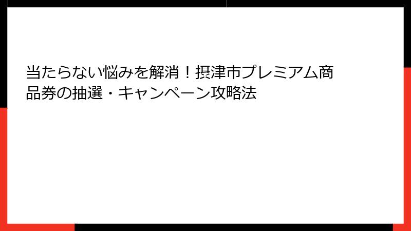 当たらない悩みを解消！摂津市プレミアム商品券の抽選・キャンペーン攻略法