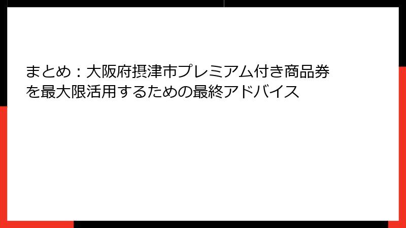 まとめ：大阪府摂津市プレミアム付き商品券を最大限活用するための最終アドバイス